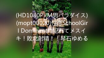 (HD1080P)(M男パラダイス)(mopt00020)性悪SchoolGirl Dominantに犯れてメスイキ！敗北射精！！琴石ゆめる