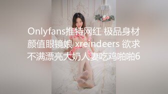 Onlyfans推特网红 极品身材颜值眼镜娘 xreindeers 欲求不满漂亮大奶人妻吃鸡啪啪6