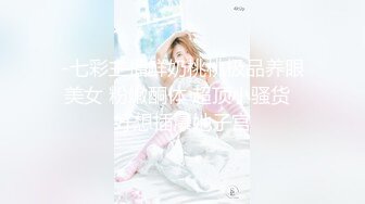 -七彩主播鲜奶桃桃极品养眼美女 粉嫩酮体 超顶小骚货  好想插爆她子宫