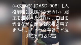 (中文字幕) [DASD-908] 【人格崩壊】大嫌いな元カレに媚薬を盛られた彼女は、白目を剥きながら涎に潮吹き、精子まみれ。キメセク華奢エビ反り絶頂 有坂深雪