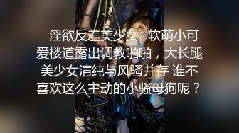 ✿淫欲反差美少女✿软萌小可爱楼道露出调教啪啪，大长腿美少女清纯与风骚并存 谁不喜欢这么主动的小骚母狗呢？