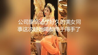  公司里惦记了好久的美女同事这次趁她喝醉终于得手了