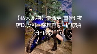 【私人尤物】最新更 重磅! 夜店DJ女神~骚舞自慰~掐脖啪啪~内射! (5)