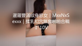 暹羅豐滿紋身慾女｜MxxNxSexxx｜揉乳扣穴無套啪啪合輯Ⅰ 10V