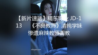 【新片速遞】精东影业 JD-113❤️《不良教师》清纯学妹惨遭麻辣教师调教