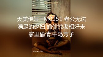 天美传媒 TM0151 老公无法满足的少妇 偷偷找老相好来家里偷情 中岛芳子