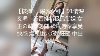 【核弹❤️爆乳女神】91情深叉喔✿ 新晋推特极品御姐 女王の调教时刻 蹂躏侍奉享受快感 爆怼嫩穴G奶狂颤 中出灌精