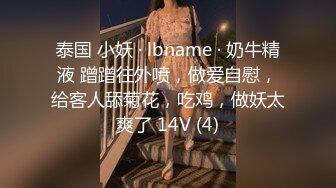 泰国 小妖 · lbname · 奶牛精液 蹭蹭往外喷，做爱自慰，给客人舔菊花，吃鸡，做妖太爽了 14V (4)