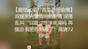 【震惊乱伦??真实叔嫂偷情】叔嫂房内激情啪啪偷情 淫荡乱叫“屁眼你想操就操吗 再强迫 我把你鸡废了”高清720P版