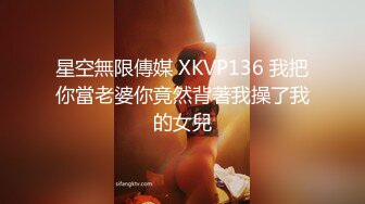 星空無限傳媒 XKVP136 我把你當老婆你竟然背著我操了我的女兒