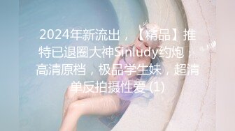 2024年新流出，【精品】推特已退圈大神Sinludy约炮，高清原档，极品学生妹，超清单反拍摄性爱 (1)