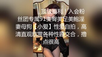 ❤️❤️❤️顶级福利！入会粉丝团专属91美臀美足美鲍淫妻母狗【小爱】性爱自拍，高清直观欣赏各种性器交合，撸点很高