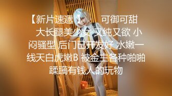 【新片速遞 】 ❤️可御可甜❤️大长腿美少女 又纯又欲 小闷骚型 后门已开发好 水嫩一线天白虎嫩B 被金主各种啪啪蹂躏有钱人的玩物