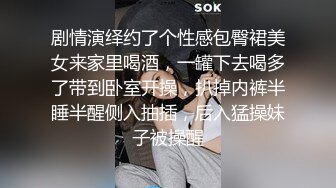 剧情演绎约了个性感包臀裙美女来家里喝酒，一罐下去喝多了带到卧室开操，扒掉内裤半睡半醒侧入抽插，后入猛操妹子被操醒