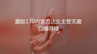 露脸170内蒙万达女主管无套口爆吞精