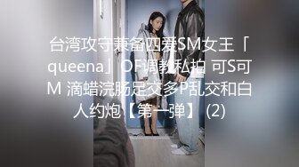 台湾攻守兼备四爱SM女王「queena」OF调教私拍 可S可M 滴蜡浣肠足交多P乱交和白人约炮【第一弹】 (2)