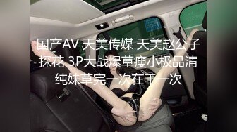 国产AV 天美传媒 天美赵公子探花 3P大战爆草瘦小极品清纯妹草完一次在干一次