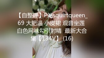 【自整理】P站squirtqueen_69 大肥逼 小皮裙 观音坐莲 白色网袜勾引射精  最新大合集【134V】 (16)