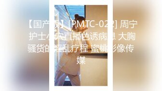 【国产版】[PMTC-022] 周宁 护士小穴直播色诱病患 大胸骚货的淫乱疗程 蜜桃影像传媒