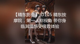 【精东影业】JD105 精东按摩院，第一人称视角 带你身临其境感受极致体验