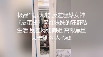 极品气质尤物 反差骚婊女神〖皮蛋酱〗网红妹妹的狂野私生活 反差网红御姐 高跟黑丝大长腿 勾人心魂