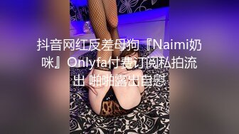 抖音网红反差母狗『Naimi奶咪』Onlyfa付费订阅私拍流出 啪啪露出自慰