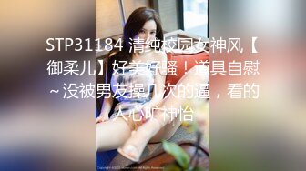 STP31184 清纯校园女神风【御柔儿】好美好骚！道具自慰～没被男友操几次的逼，看的人心旷神怡