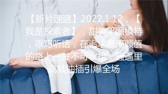 【新片速遞】2022.1.12，【我是探索者】，甜美平面模特，乖巧听话，在追求最高颜值的路上一发不可收拾，骚逼里高频抽插引爆全场