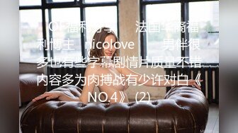 ❤OF福利分享❤㊙法国华裔福利博主⭐nicolove⭐▶▶男伴很多也有些字幕剧情片质量不错内容多为肉搏战有少许对白《NO.4》 (2)