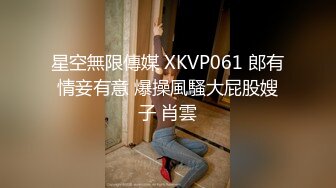 STP26834 专攻品质靓女少妇有技术 舔马眼啪啪~这厮的袜可以身材好腿不错 喜欢这黑丝撕破的黑丝还是性感