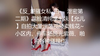 《反_差骚女私_拍㊙️泄密第二期》露脸清纯学生妹【允儿】自拍大量淫荡视频卖钱花~小区内、停车场脱光紫薇、啪啪各种骚操作