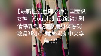 【最新性爱重磅核弹】国宝级女神『Couple』最新定制剧情爆乳制服美女用身体惩罚 激操3P小穴射满精液 中文字幕 (2)