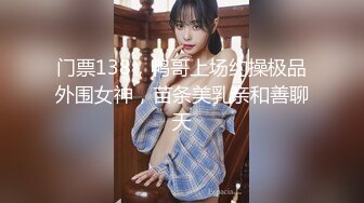 门票138，鸭哥上场约操极品外围女神，苗条美乳亲和善聊天