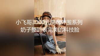 小飞哥3000元高端外围系列 奶子整的很完美的科技脸