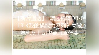 【新片速遞】  渡边传媒DB-013《我的操能力系列》高傲爆乳女上司也要乖乖低头