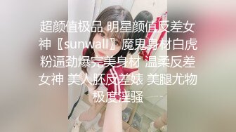 超颜值极品 明星颜值反差女神〖sunwall〗魔鬼身材白虎粉逼劲爆完美身材 温柔反差女神 美人胚反差婊 美腿尤物极度淫骚