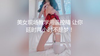 美女现场教学用逼控精 让你延时两小时不是梦！