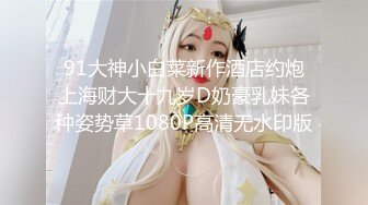 91大神小白菜新作酒店约炮上海财大十九岁D奶豪乳妹各种姿势草1080P高清无水印版