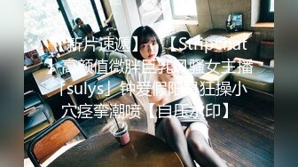 【新片速遞】 ✨【Stripchat】高颜值微胖巨乳风骚女主播「sulys」钟爱假阳具狂操小穴痉挛潮喷【自压水印】