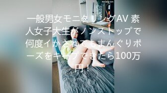 一般男女モニタリングAV 素人女子大生がノンストップで何度イかされてもまんぐりポーズをキープできたら100万円！