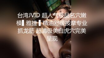 台湾JVID 超人气极品名穴嫩模▌雅捷 ▌精油舒缓按摩专业抓龙筋 超清极美白虎穴完美呈现