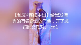 【乱交#连续中出】给黑发清秀的有名企业的千金，开了惩罚乱交派对。-cd1