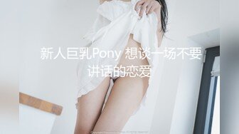  新人巨乳Pony 想谈一场不要讲话的恋爱