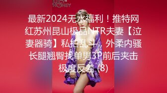 最新2024无水福利！推特网红苏州昆山极品NTR夫妻【泣妻器骑】私拍乱斗，外柔内骚长腿翘臀找单男3P前后夹击极度反差 (8)