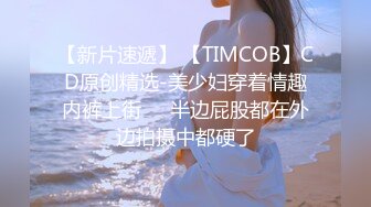 【新片速遞】 【TIMCOB】CD原创精选-美少妇穿着情趣内裤上街❤️半边屁股都在外边拍摄中都硬了