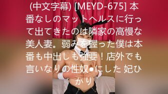 (中文字幕) [MEYD-675] 本番なしのマットヘルスに行って出てきたのは隣家の高慢な美人妻。弱みを握った僕は本番も中出しも強要！店外でも言いなりの性奴●にした 妃ひかり