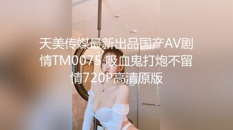 天美传媒最新出品国产AV剧情TM0075 吸血鬼打炮不留情720P高清原版