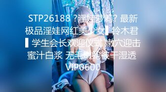 STP26188 ?淫娃萝莉? 最新极品淫娃网红美少女▌铃木君 ▌学生会长欢迎仪式 嫩穴迎击蜜汁白浆 无毛嫩鲍被干湿透 VIP0600