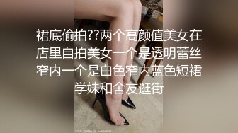 裙底偷拍??两个高颜值美女在店里自拍美女一个是透明蕾丝窄内一个是白色窄内蓝色短裙学妹和舍友逛街