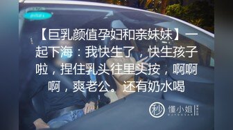 【巨乳颜值孕妇和亲妹妹】一起下海：我快生了，快生孩子啦，捏住乳头往里头按，啊啊啊，爽老公。还有奶水喝